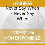 Never Say When - Never Say When cd