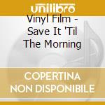 Vinyl Film - Save It 'Til The Morning cd musicale di Vinyl Film