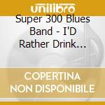 Super 300 Blues Band - I'D Rather Drink Muddy Water cd