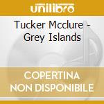 Tucker Mcclure - Grey Islands cd musicale di Tucker Mcclure