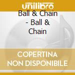 Ball & Chain - Ball & Chain cd