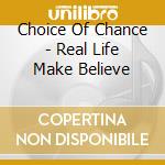 Choice Of Chance - Real Life Make Believe cd musicale di Choice Of Chance