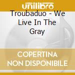 Troubaduo - We Live In The Gray cd