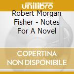Robert Morgan Fisher - Notes For A Novel