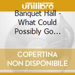 Banquet Hall - What Could Possibly Go Wrong? cd