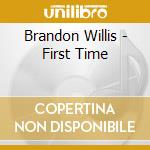 Brandon Willis - First Time cd musicale di Brandon Willis
