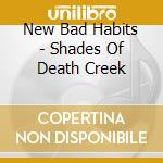 New Bad Habits - Shades Of Death Creek cd