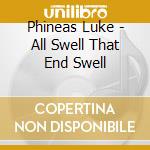 Phineas Luke - All Swell That End Swell cd