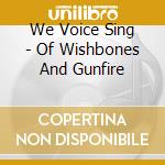 We Voice Sing - Of Wishbones And Gunfire cd