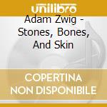 Adam Zwig - Stones, Bones, And Skin cd