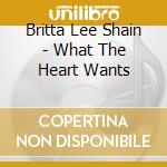 Britta Lee Shain - What The Heart Wants cd musicale di Britta Lee Shain