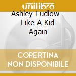 Ashley Ludlow - Like A Kid Again cd musicale di Ashley Ludlow