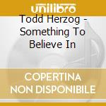 Todd Herzog - Something To Believe In cd musicale di Todd Herzog