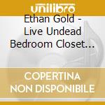 Ethan Gold - Live Undead Bedroom Closet Covers cd musicale di Ethan Gold