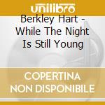 Berkley Hart - While The Night Is Still Young cd