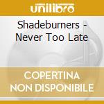 Shadeburners - Never Too Late cd