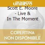 Scott E. Moore - Live & In The Moment cd musicale di Scott E. Moore