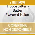 Troposcatter - Butter Flavored Halon cd