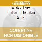 Bobby Drive Fuller - Breakin Rocks cd