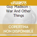 Guy Madison - War And Other Things cd