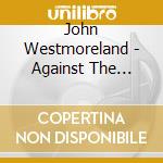 John Westmoreland - Against The Grain cd musicale di John Westmoreland
