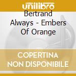 Bertrand Always - Embers Of Orange cd musicale di Bertrand Always