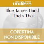 Blue James Band - Thats That cd musicale di Blue James Band