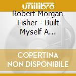 Robert Morgan Fisher - Built Myself A Greenhouse cd musicale di Robert Morgan Fisher