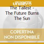 The Tallest - The Future Burns The Sun cd