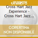 Cross Hart Jazz Experience - Cross Hart Jazz Experience cd musicale di Cross Hart Jazz Experience