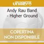Andy Rau Band - Higher Ground cd musicale di Andy Band Rau