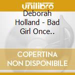 Deborah Holland - Bad Girl Once.. cd