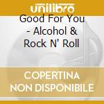 Good For You - Alcohol & Rock N' Roll cd musicale di Good For You