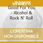 Good For You - Alcohol & Rock N' Roll cd