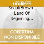 Segal/Brown - Land Of Beginning Again cd