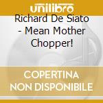 Richard De Siato - Mean Mother Chopper! cd musicale di Richard De Siato