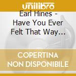 Earl Hines - Have You Ever Felt That Way 1929-1933 cd musicale di Earl Hines