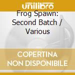 Frog Spawn: Second Batch / Various cd musicale