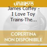 James Coffey - I Love Toy Trains-The Music