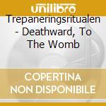 Trepaneringsritualen - Deathward, To The Womb cd
