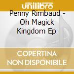 Penny Rimbaud - Oh Magick Kingdom Ep cd
