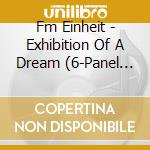 Fm Einheit - Exhibition Of A Dream (6-Panel Matt Laminate Double Digipak) cd musicale