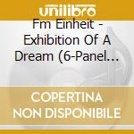 Fm Einheit - Exhibition Of A Dream (6-Panel Matt Laminate Double Digipak) cd