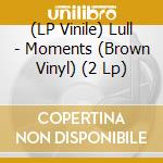 (LP Vinile) Lull - Moments (Brown Vinyl) (2 Lp) vinile