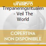 Trepaneringsritualen - Veil The World cd musicale