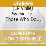 (LP Vinile) Psychic Tv - Those Who Do Not (2 Lp) lp vinile
