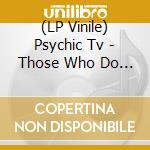(LP Vinile) Psychic Tv - Those Who Do Not (2 Lp) vinile