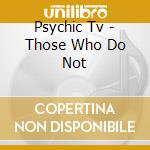 Psychic Tv - Those Who Do Not cd