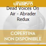 Dead Voices On Air - Abrader Redux cd musicale