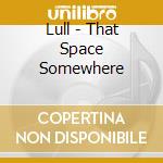 Lull - That Space Somewhere cd musicale